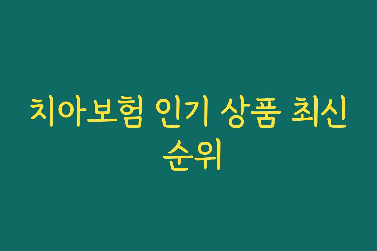 치아보험 인기 상품 최신 순위 치아보험 인기 상품 최신 순위