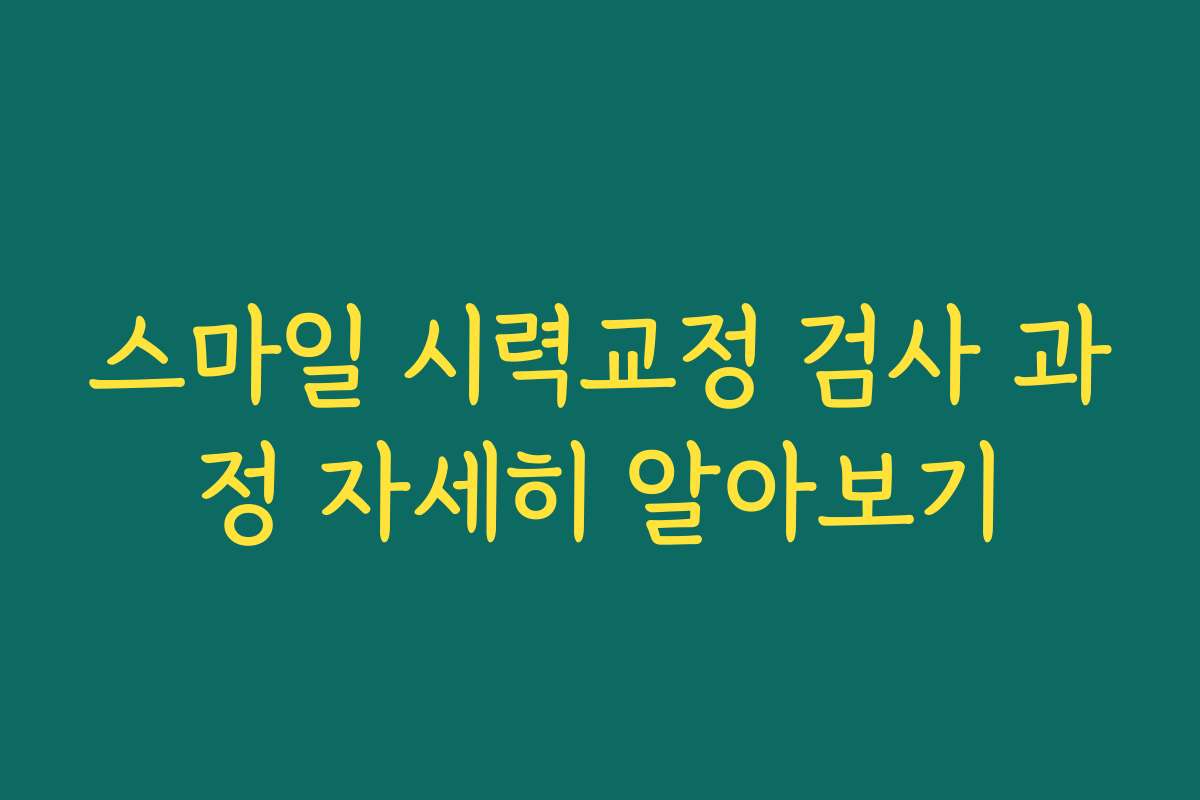 스마일 시력교정 검사 과정 자세히 알아보기 스마일 시력교정 검사 과정 자세히 알아보기