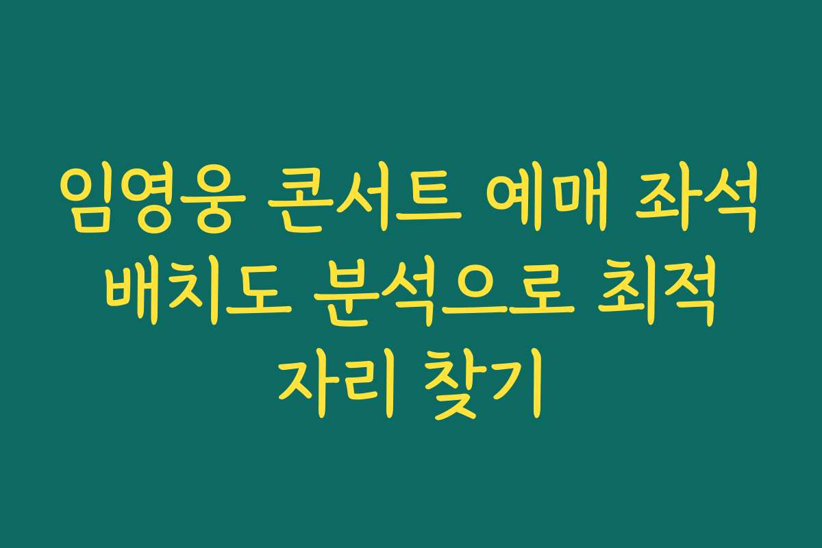 임영웅 콘서트 예매 좌석 배치도 분석으로 최적 자리 찾기 임영웅 콘서트 예매 좌석 배치도 분석으로 최적 자리 찾기