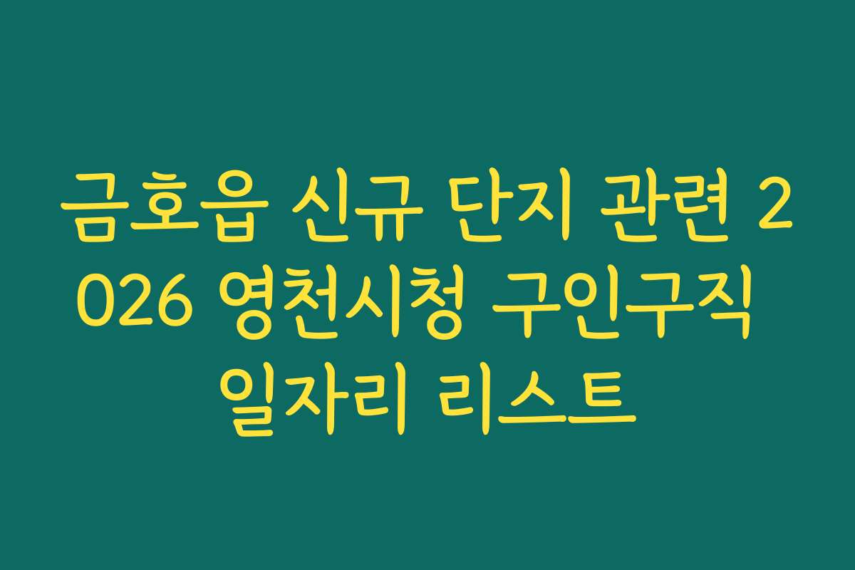 금호읍 신규 단지 관련 2026 영천시청 구인구직 일자리 리스트