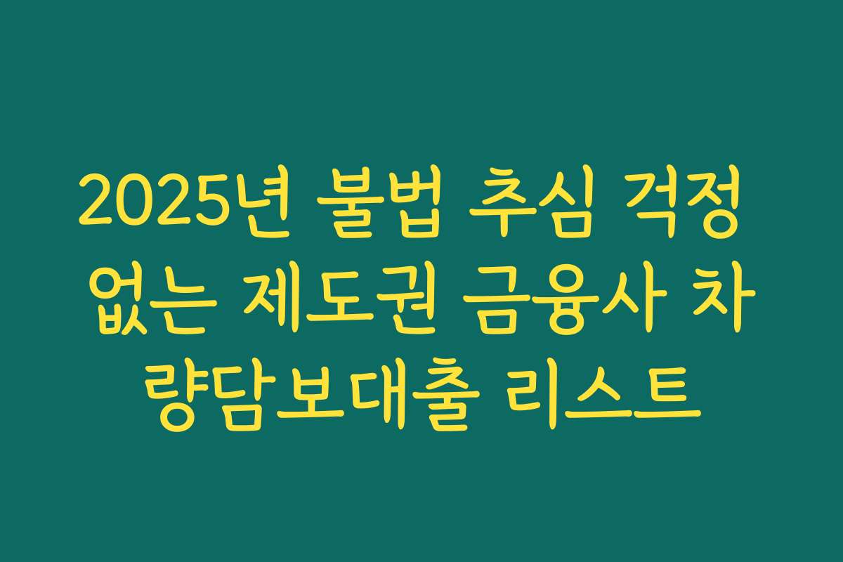 2025년 불법 추심 걱정 없는 제도권 금융사 차량담보대출 리스트 2025년 불법 추심 걱정 없는 제도권 금융사 차량담보대출 리스트