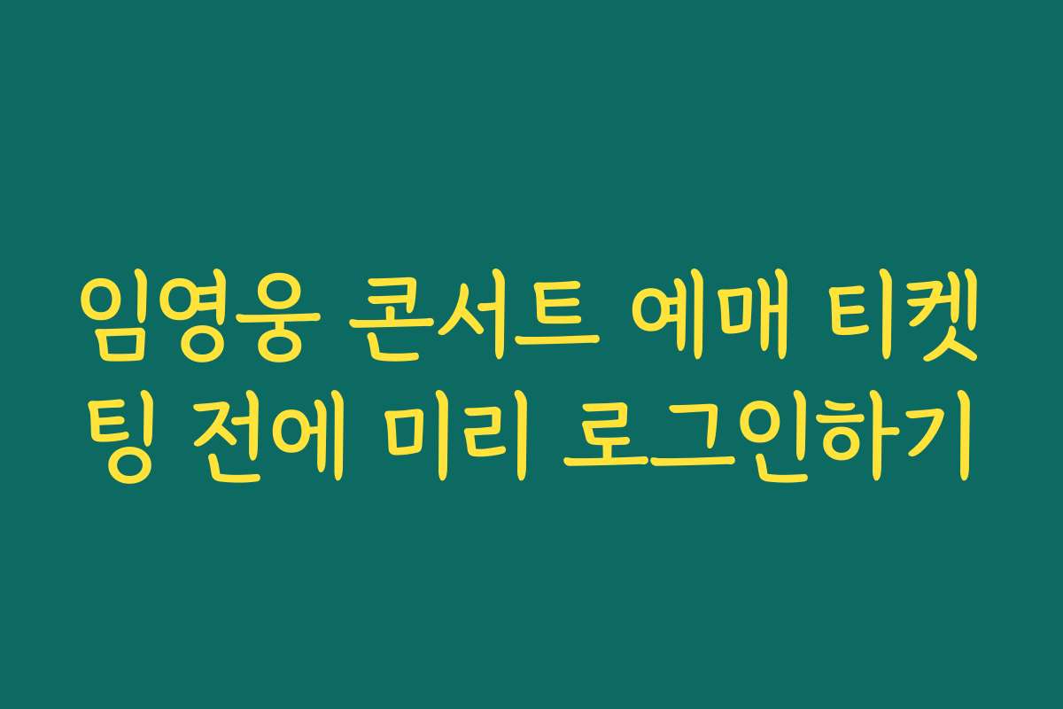 임영웅 콘서트 예매 티켓팅 전에 미리 로그인하기