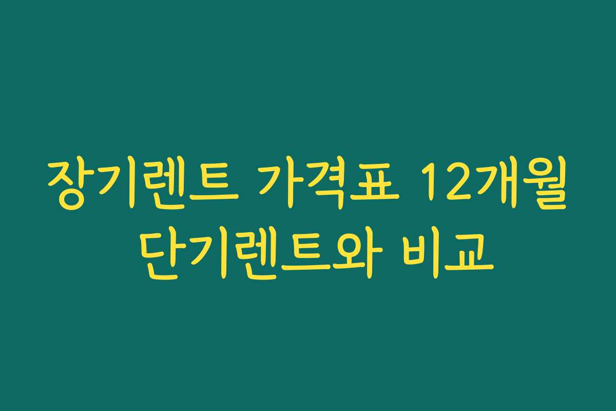 장기렌트 가격표 12개월 단기렌트와 비교
