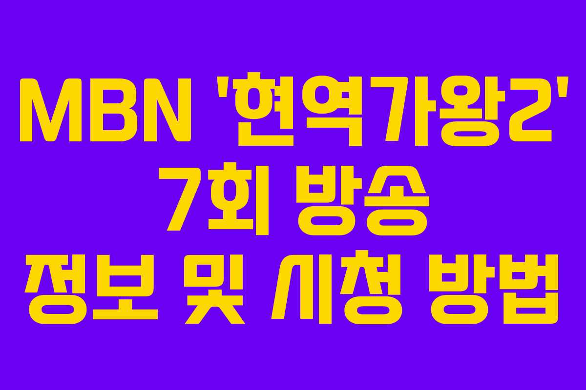 MBN ‘현역가왕2’ 7회 방송 정보 및 시청 방법 MBN ‘현역가왕2’ 7회 방송 정보 및 시청 방법