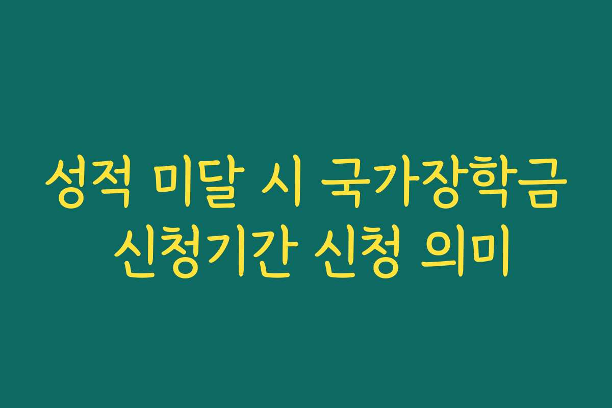 성적 미달 시 국가장학금 신청기간 신청 의미