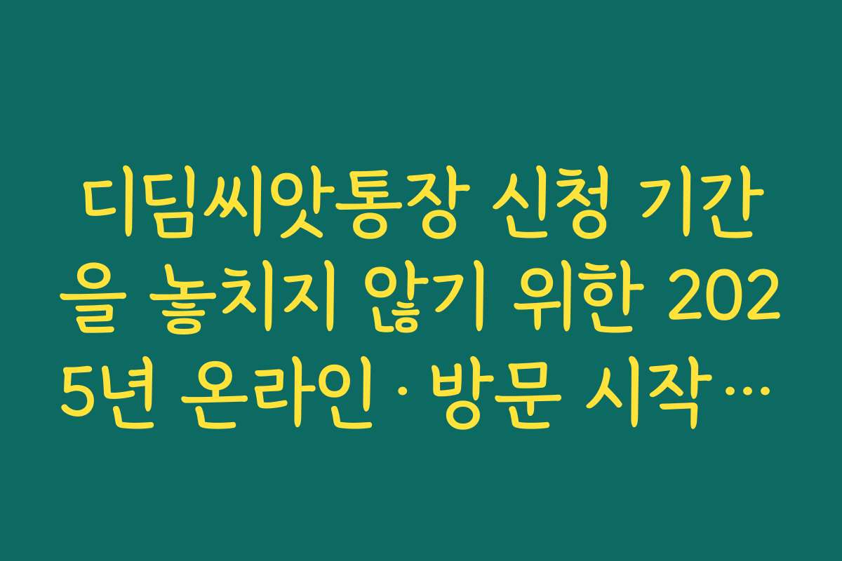 디딤씨앗통장 신청 기간을 놓치지 않기 위한 2025년 온라인·방문 시작일 메모 디딤씨앗통장 신청 기간을 놓치지 않기 위한 2025년 온라인·방문 시작일 메모