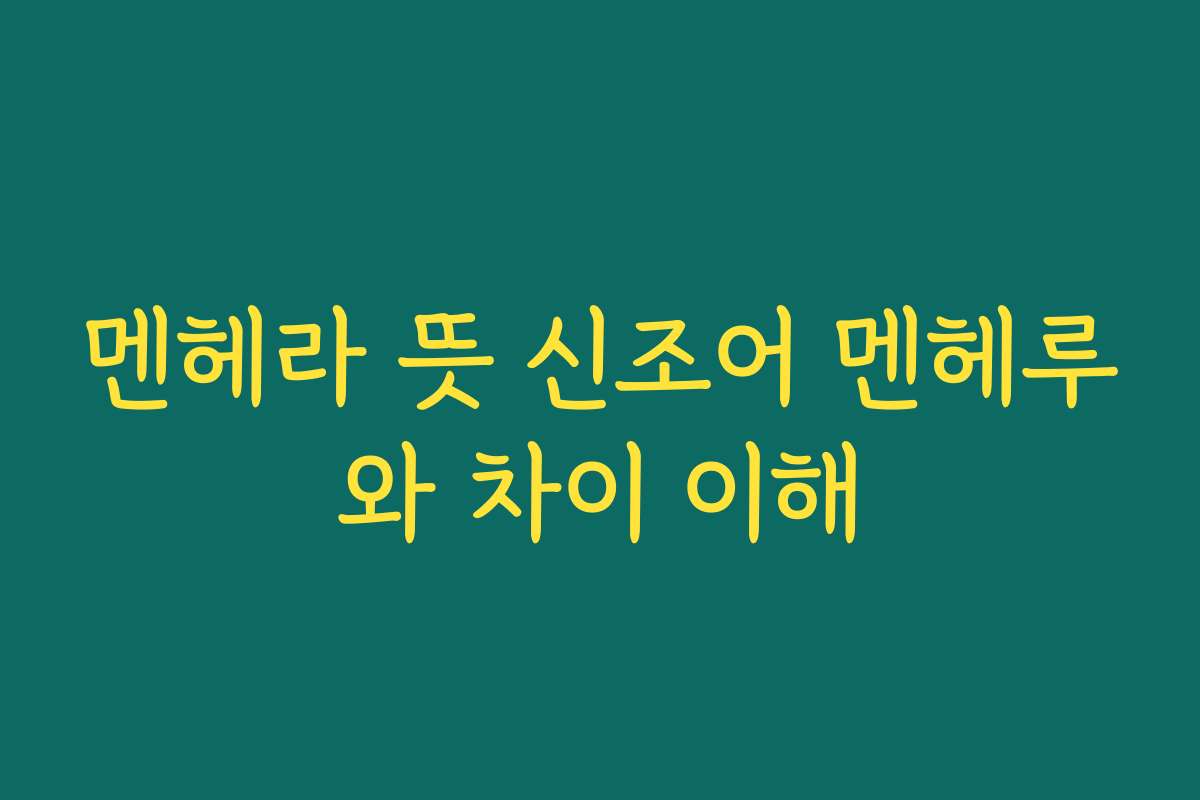 멘헤라 뜻 신조어 멘헤루와 차이 이해