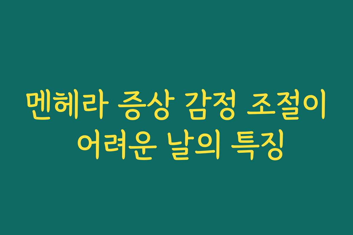 멘헤라 증상 감정 조절이 어려운 날의 특징