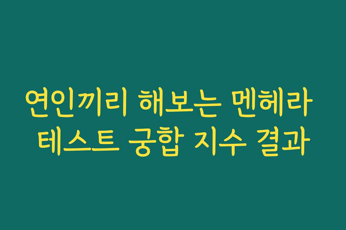 연인끼리 해보는 멘헤라 테스트 궁합 지수 결과 연인끼리 해보는 멘헤라 테스트 궁합 지수 결과