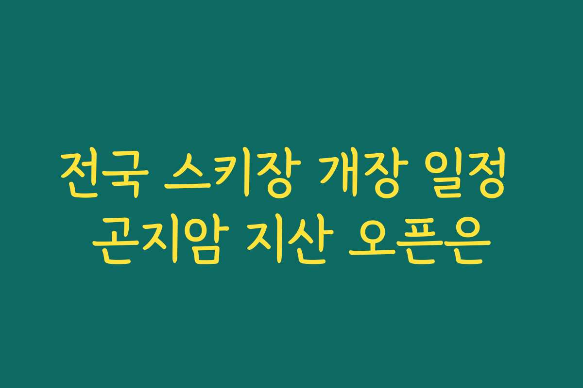 전국 스키장 개장 일정 곤지암 지산 오픈은