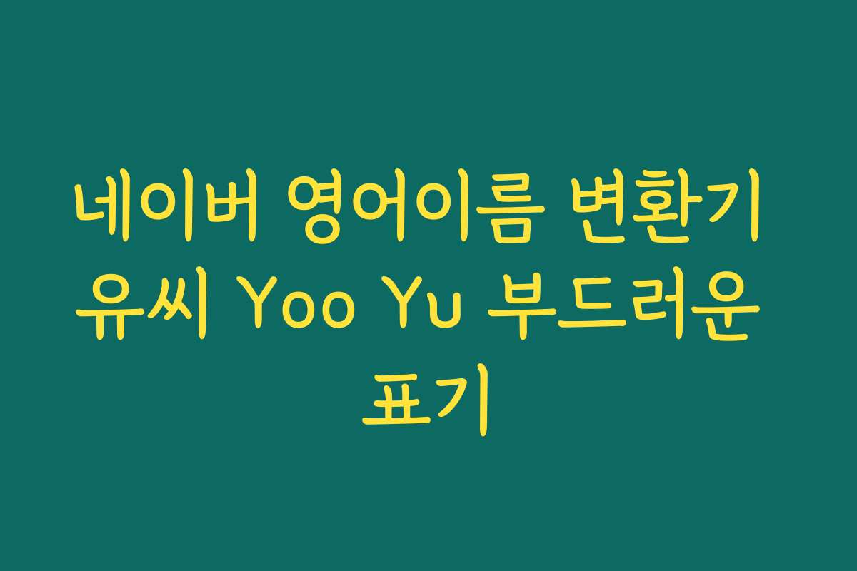 네이버 영어이름 변환기 유씨 Yoo Yu 부드러운 표기