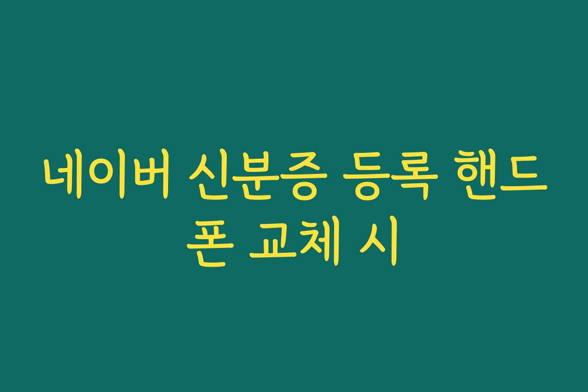 네이버 신분증 등록 핸드폰 교체 시