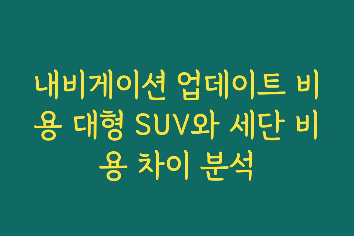 내비게이션 업데이트 비용 대형 SUV와 세단 비용 차이 분석