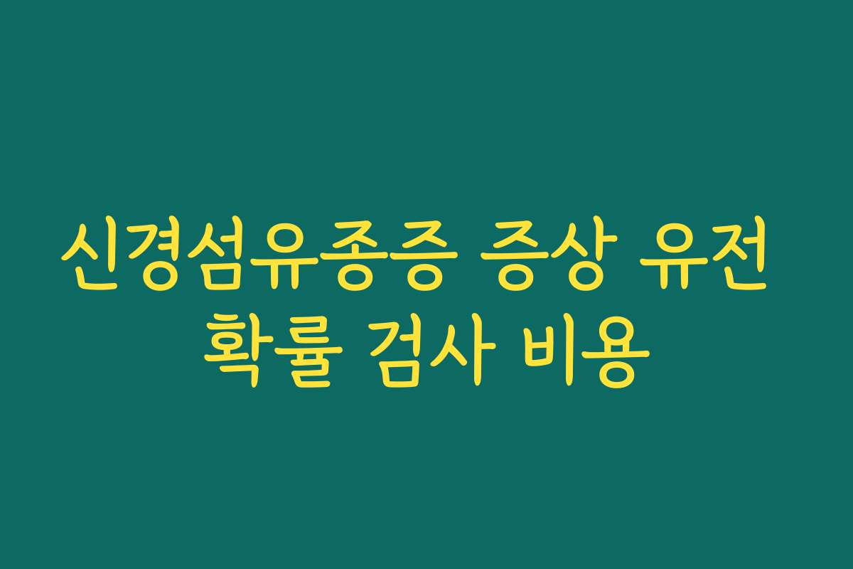 신경섬유종증 증상 유전 확률 검사 비용