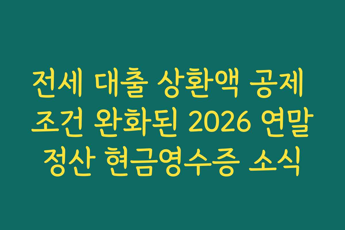 전세 대출 상환액 공제 조건 완화된 2026 연말정산 현금영수증 소식