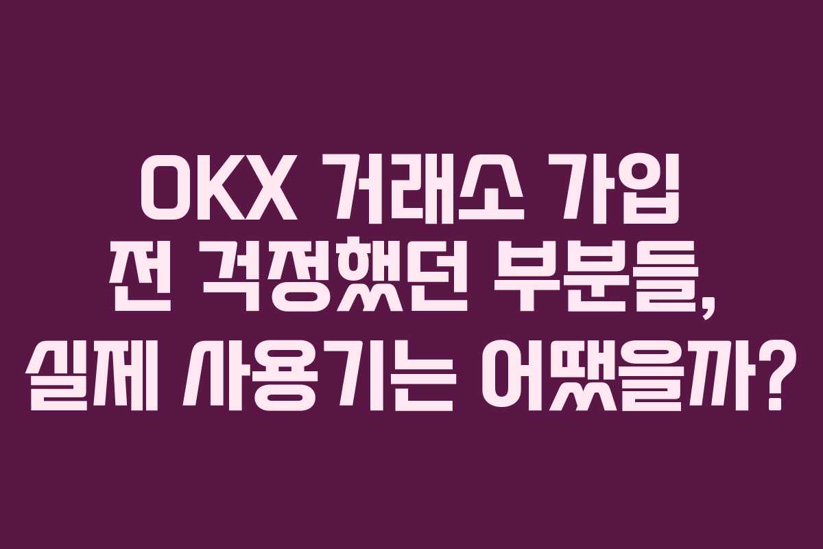 OKX 거래소 가입 전 걱정했던 부분들, 실제 사용기는 어땠을까?