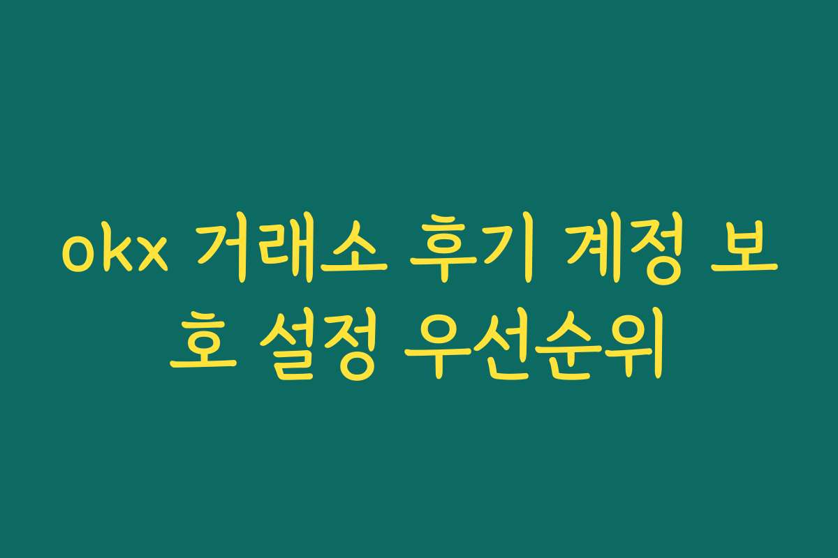 okx 거래소 후기 계정 보호 설정 우선순위