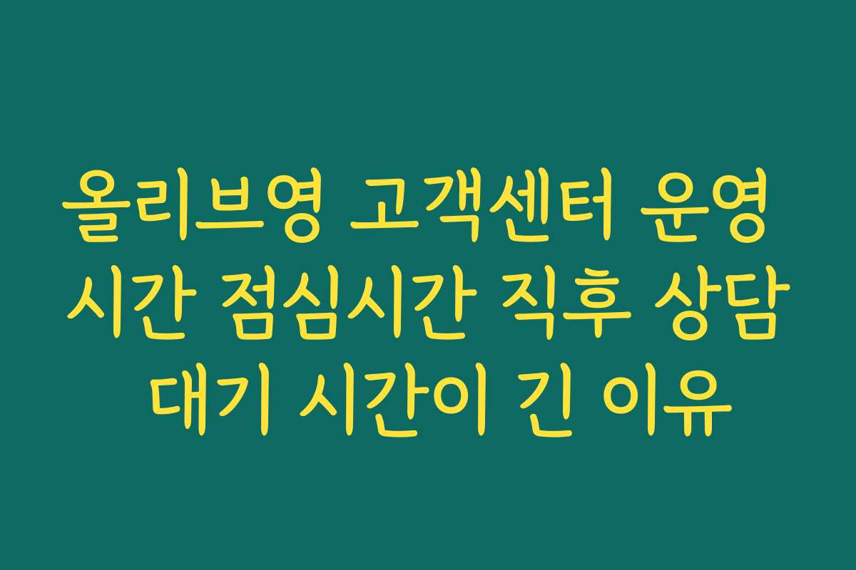 올리브영 고객센터 운영 시간 점심시간 직후 상담 대기 시간이 긴 이유 올리브영 고객센터 운영 시간 점심시간 직후 상담 대기 시간이 긴 이유