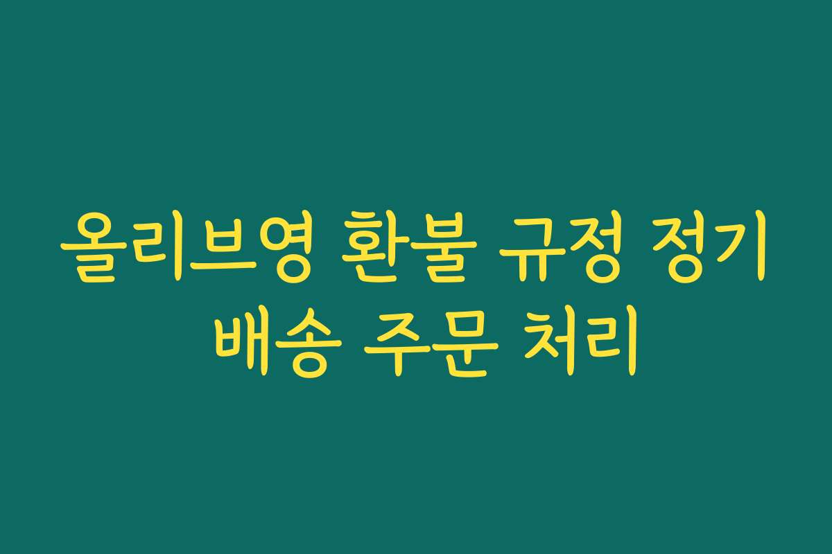 올리브영 환불 규정 정기 배송 주문 처리