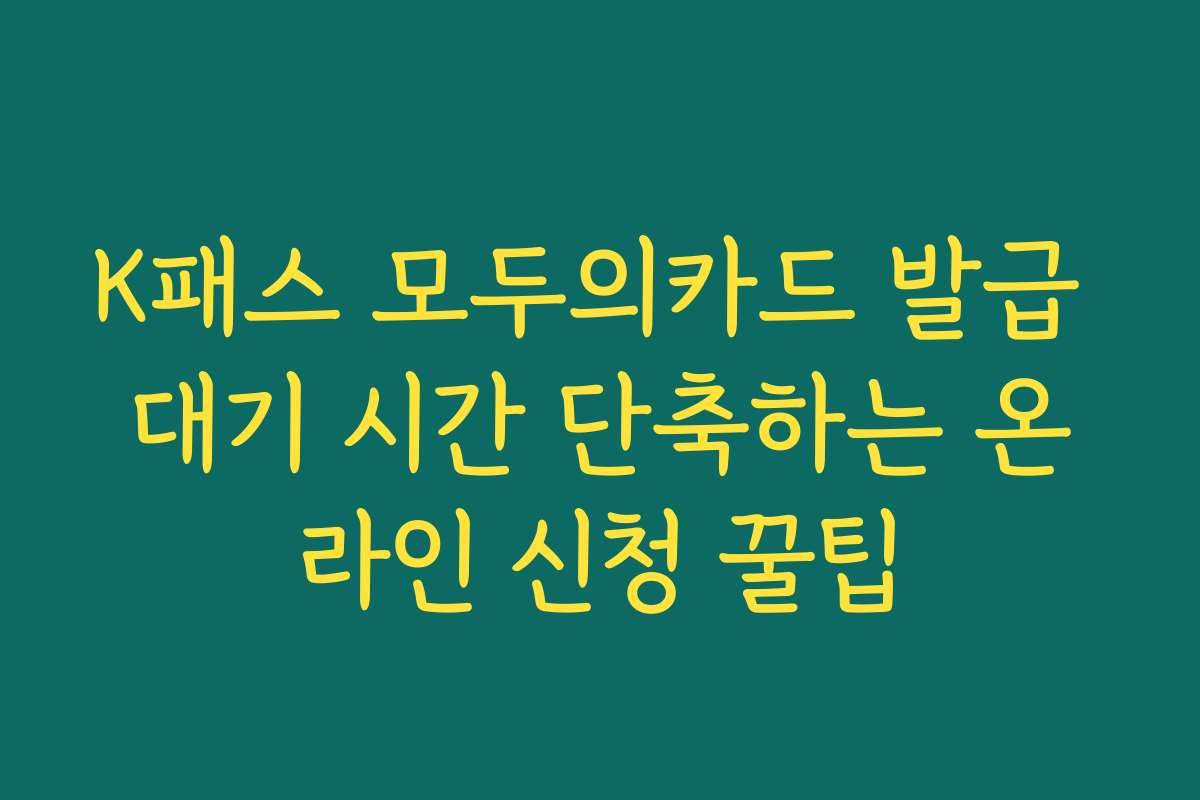 K패스 모두의카드 발급 대기 시간 단축하는 온라인 신청 꿀팁 K패스 모두의카드 발급 대기 시간 단축하는 온라인 신청 꿀팁