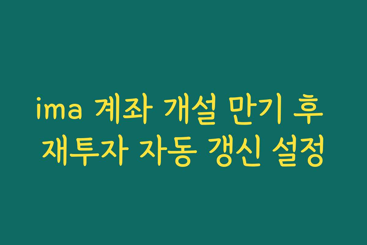 ima 계좌 개설 만기 후 재투자 자동 갱신 설정
