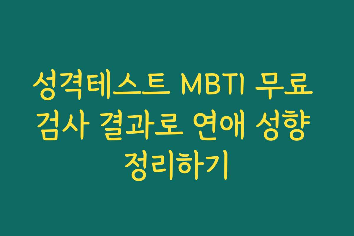 성격테스트 MBTI 무료 검사 결과로 연애 성향 정리하기 성격테스트 MBTI 무료 검사 결과로 연애 성향 정리하기
