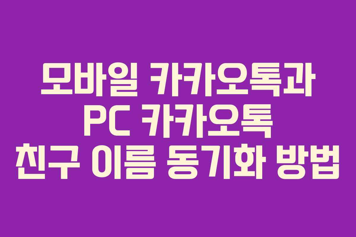 모바일 카카오톡과 PC 카카오톡 친구 이름 동기화 방법 모바일 카카오톡과 PC 카카오톡 친구 이름 동기화 방법