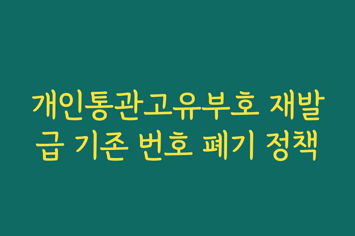 개인통관고유부호 재발급 기존 번호 폐기 정책