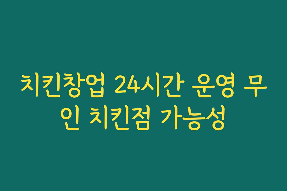 치킨창업 24시간 운영 무인 치킨점 가능성