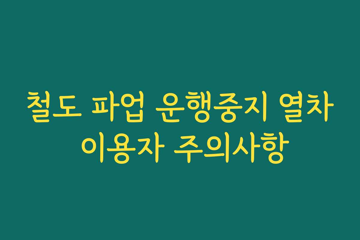 철도 파업 운행중지 열차 이용자 주의사항