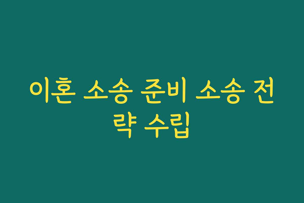 이혼 소송 준비 소송 전략 수립 이혼 소송 준비 소송 전략 수립