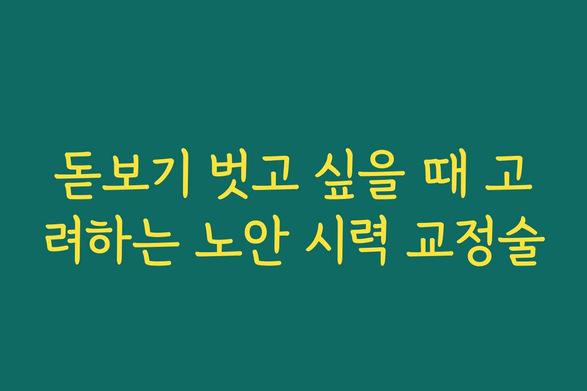 돋보기 벗고 싶을 때 고려하는 노안 시력 교정술
