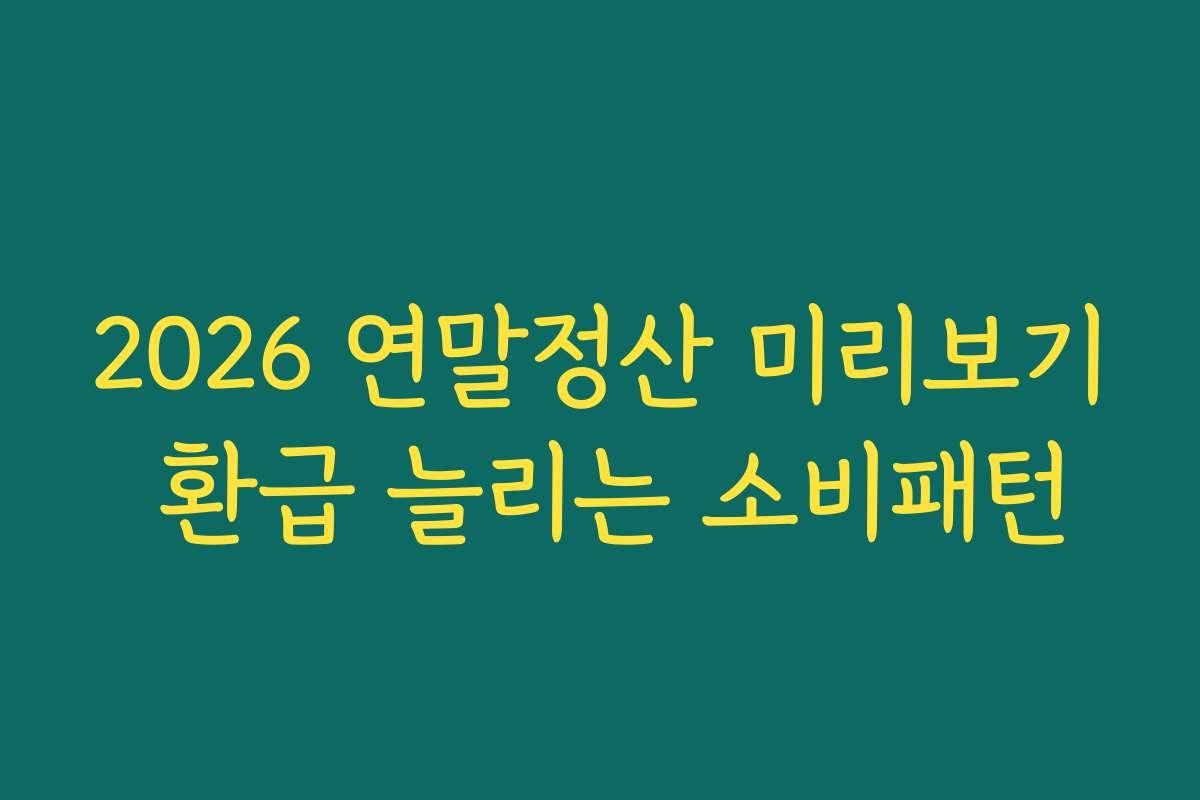 2026 연말정산 미리보기 환급 늘리는 소비패턴