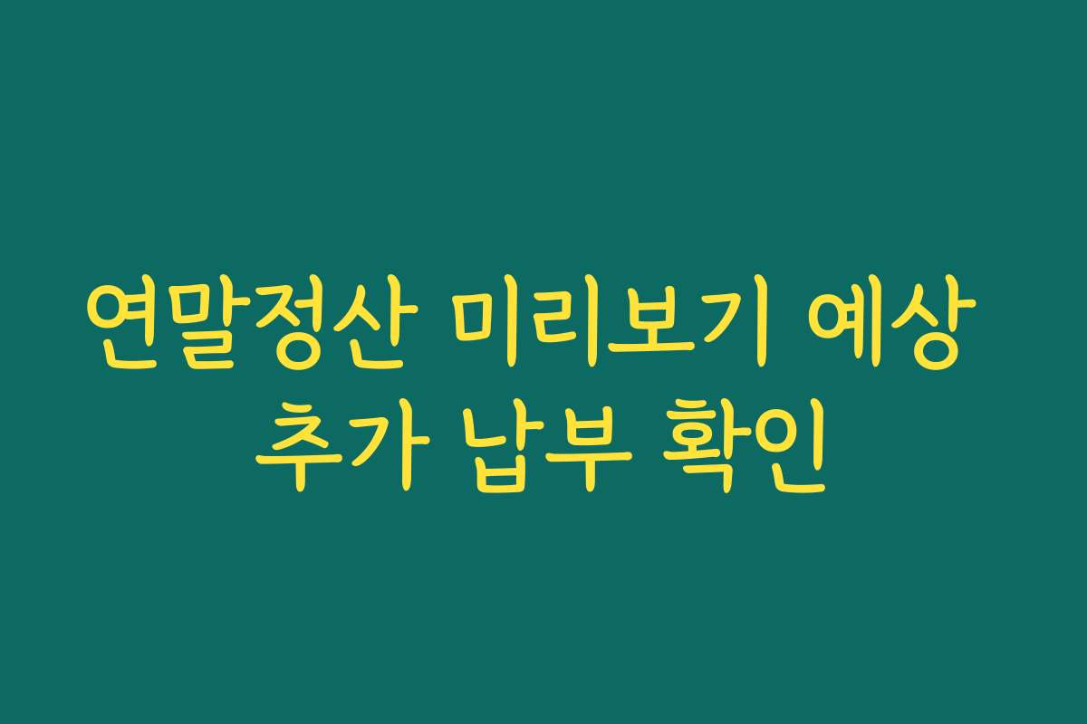 연말정산 미리보기 예상 추가 납부 확인