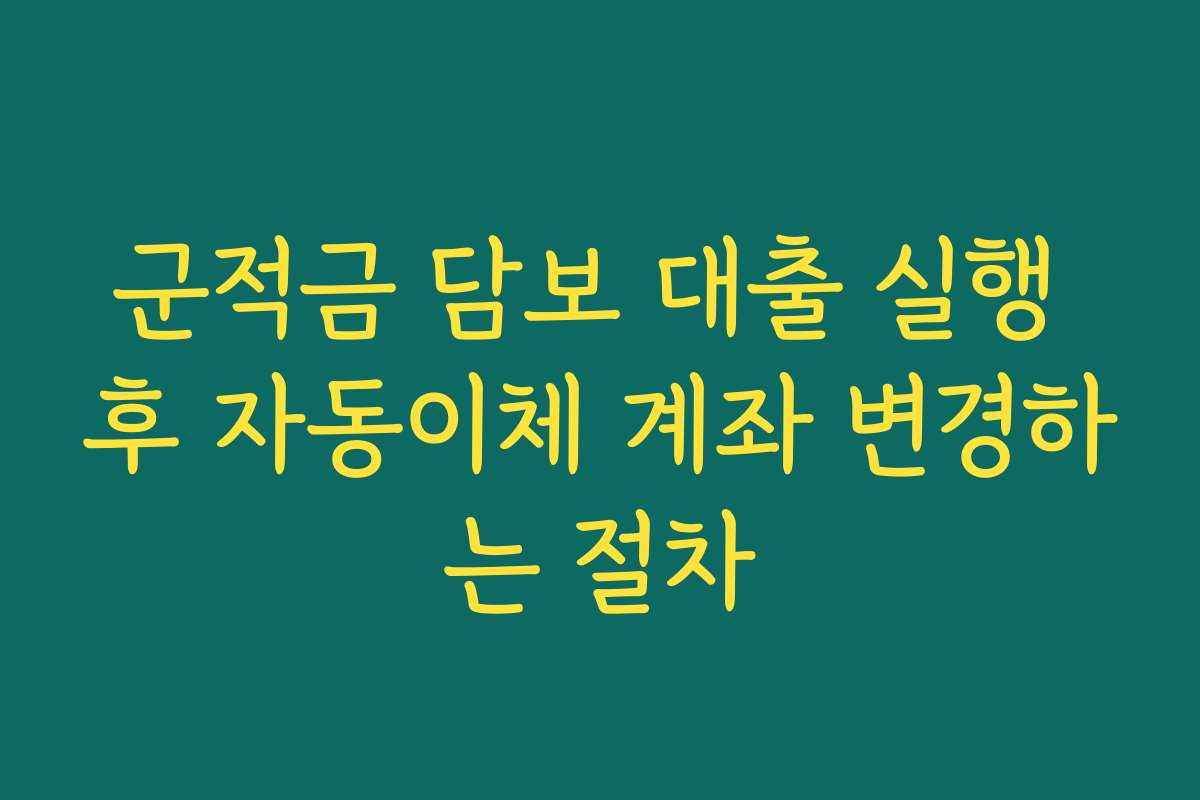 군적금 담보 대출 실행 후 자동이체 계좌 변경하는 절차