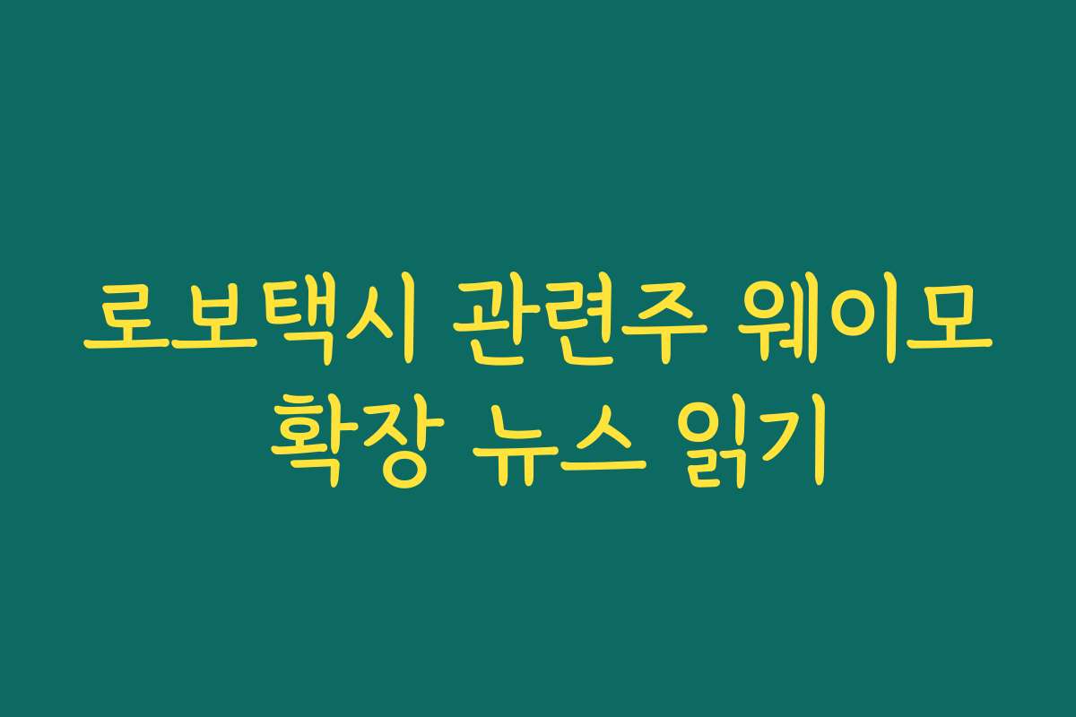 로보택시 관련주 웨이모 확장 뉴스 읽기