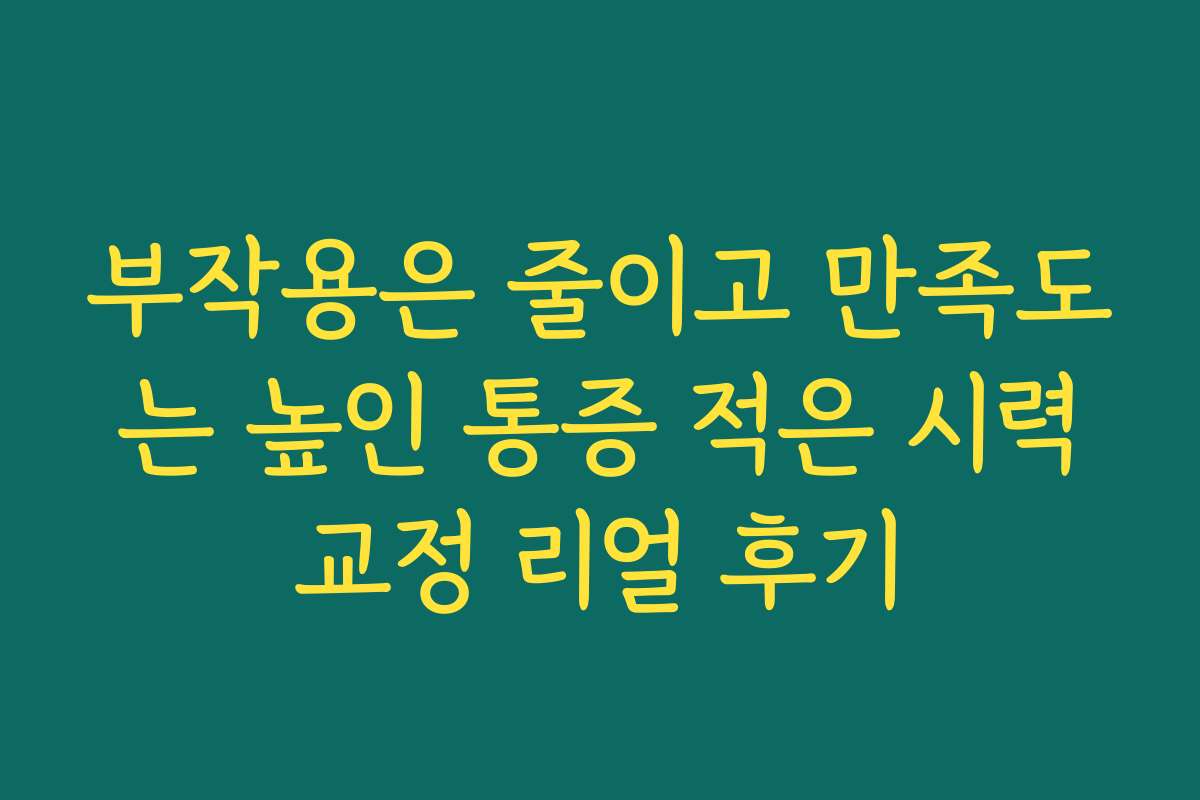 부작용은 줄이고 만족도는 높인 통증 적은 시력교정 리얼 후기