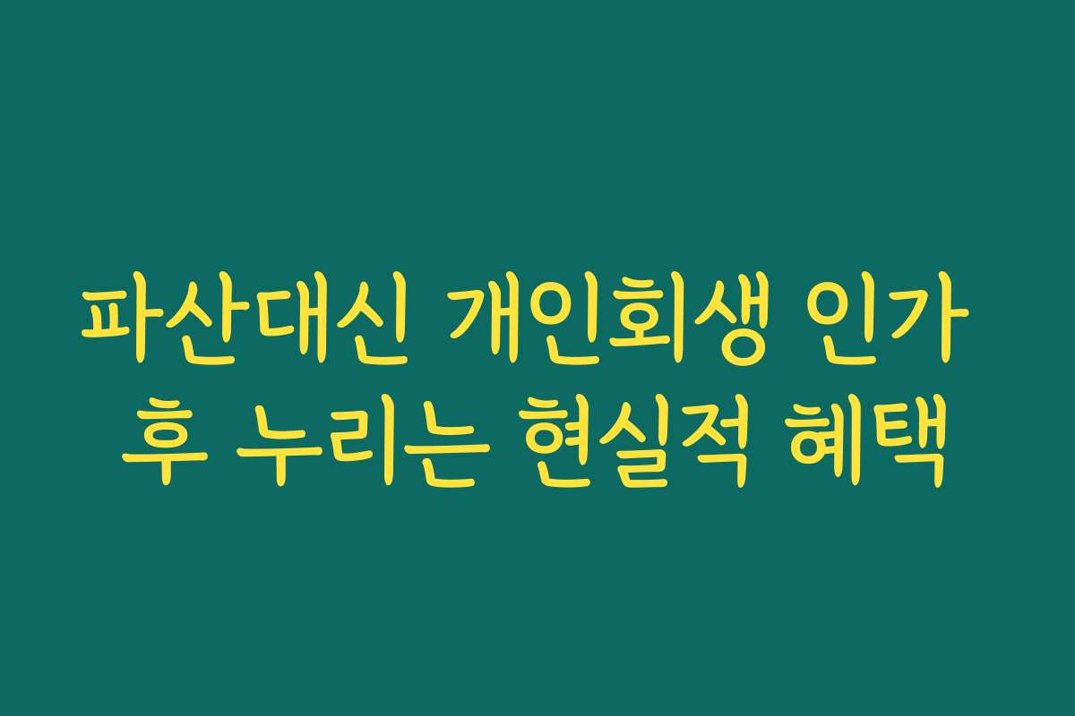 파산대신 개인회생 인가 후 누리는 현실적 혜택