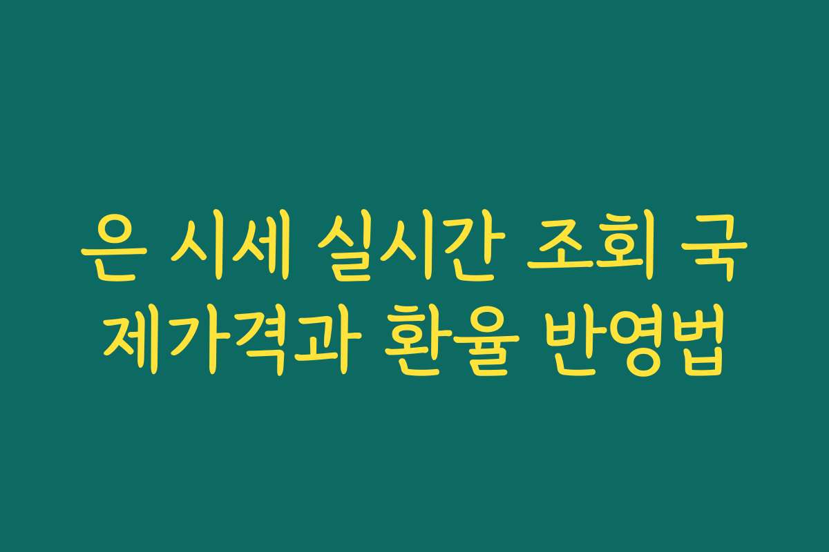 은 시세 실시간 조회 국제가격과 환율 반영법