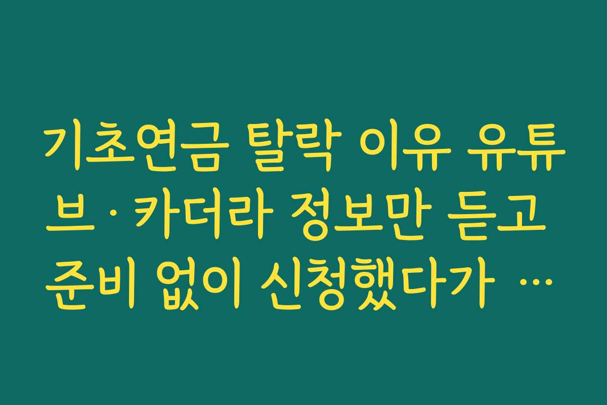 기초연금 탈락 이유 유튜브·카더라 정보만 듣고 준비 없이 신청했다가 실패한 사례 기초연금 탈락 이유 유튜브·카더라 정보만 듣고 준비 없이 신청했다가 실패한 사례