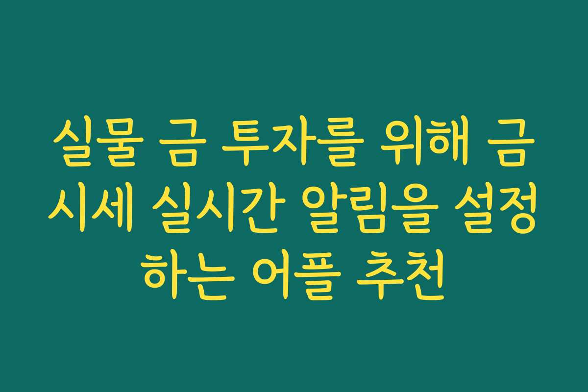 실물 금 투자를 위해 금시세 실시간 알림을 설정하는 어플 추천
