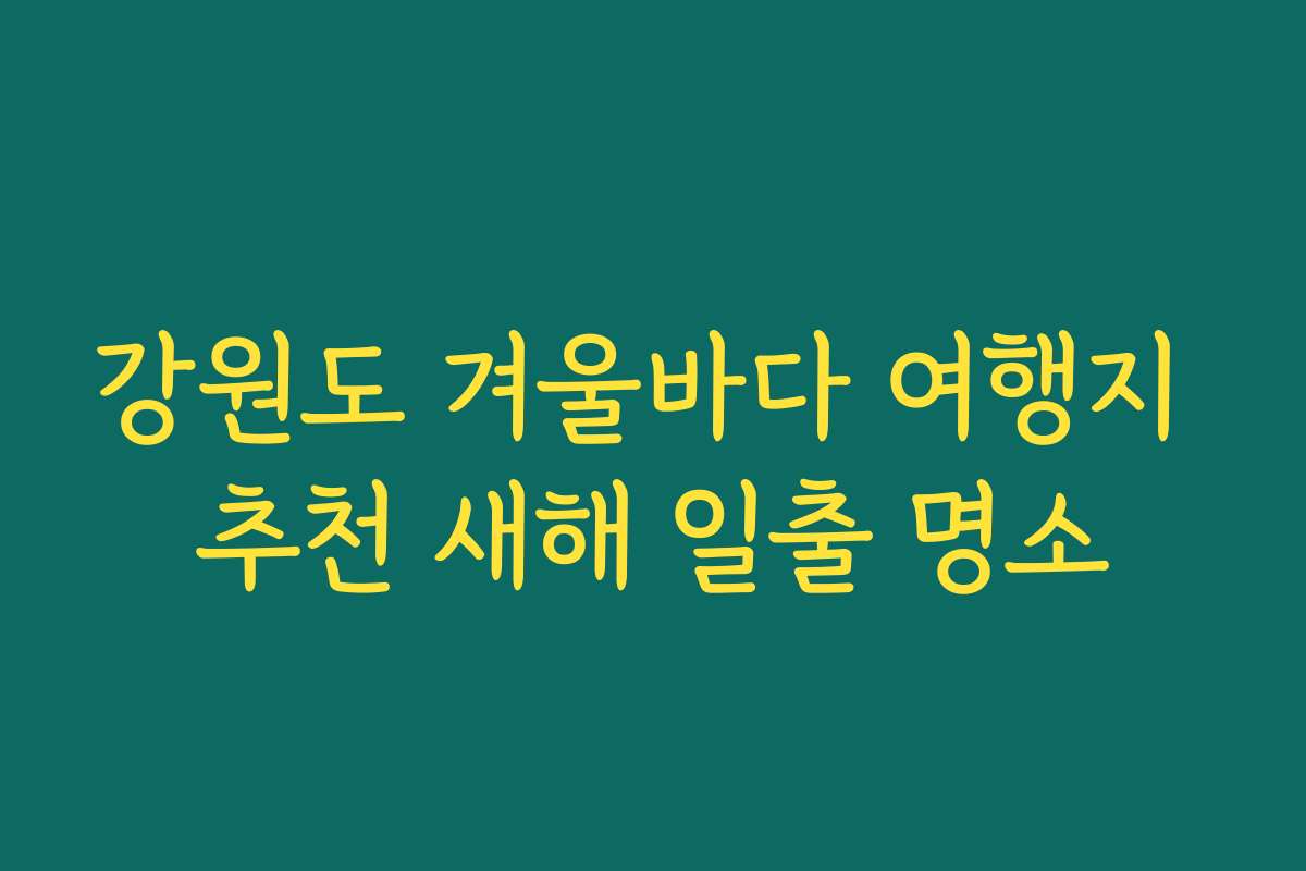 강원도 겨울바다 여행지 추천 새해 일출 명소