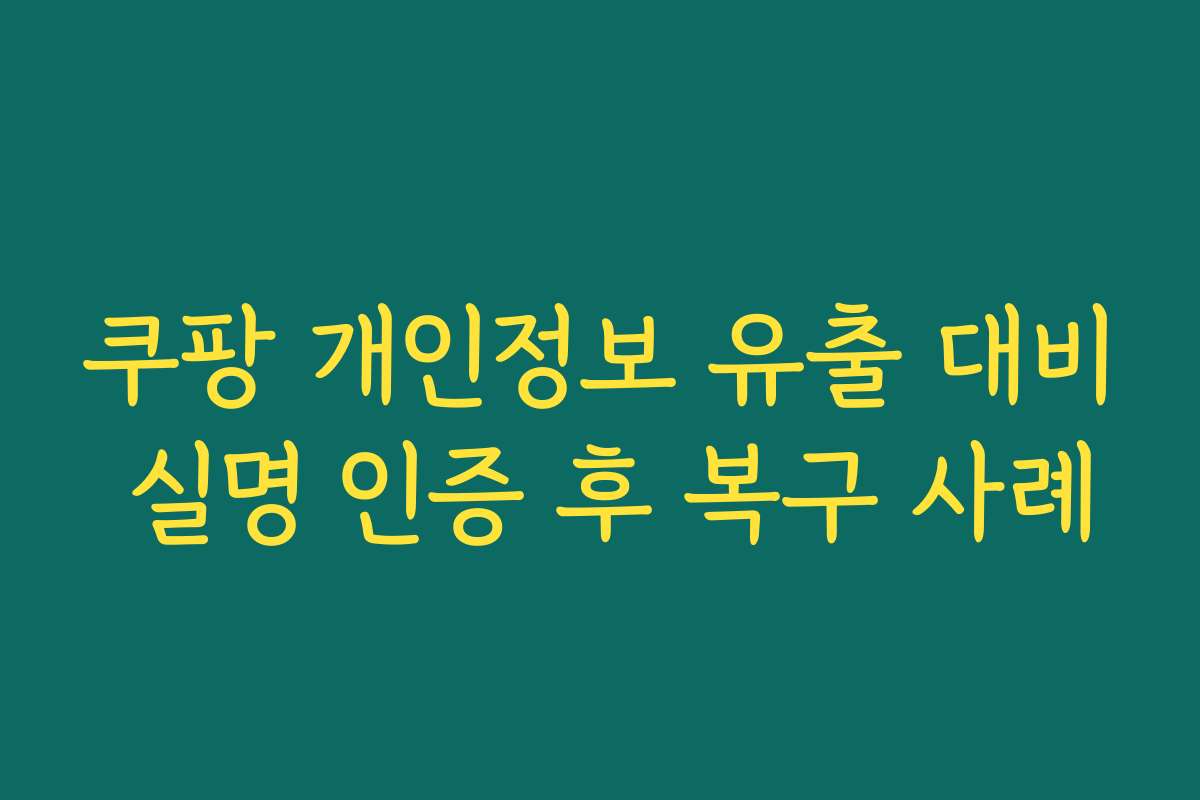 쿠팡 개인정보 유출 대비 실명 인증 후 복구 사례