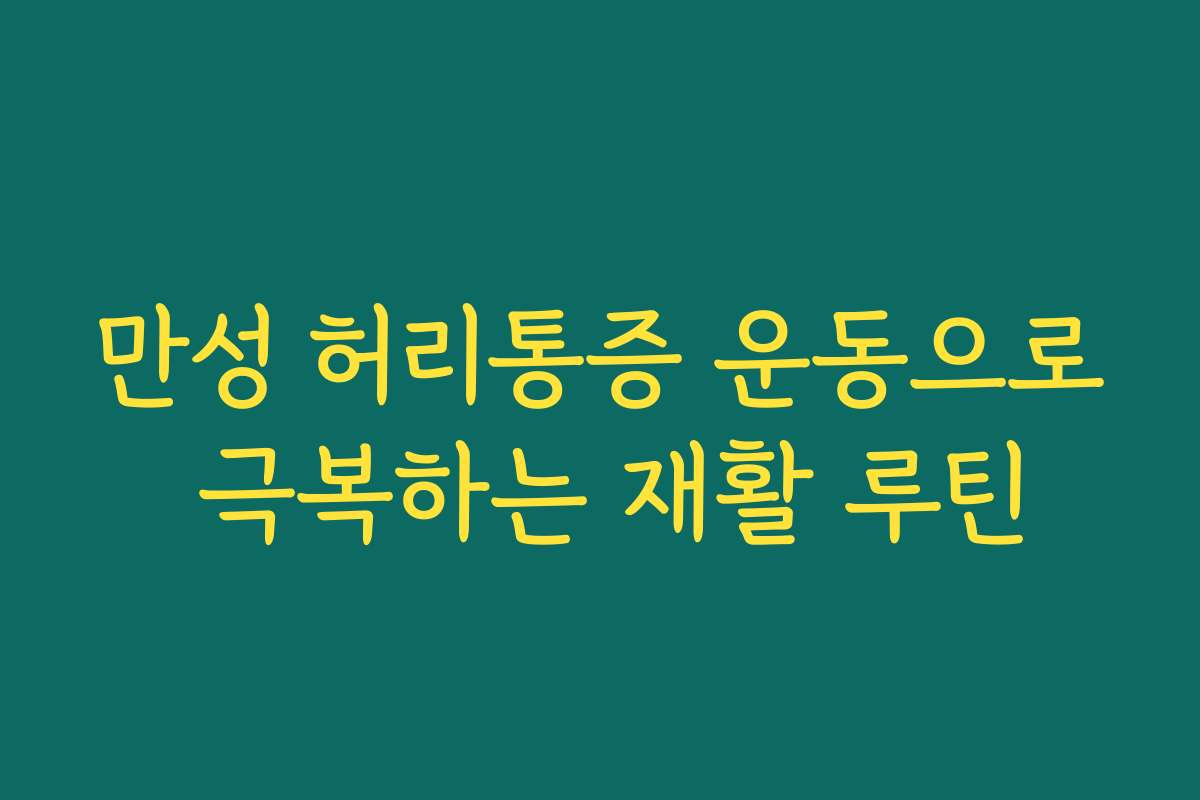 만성 허리통증 운동으로 극복하는 재활 루틴 만성 허리통증 운동으로 극복하는 재활 루틴