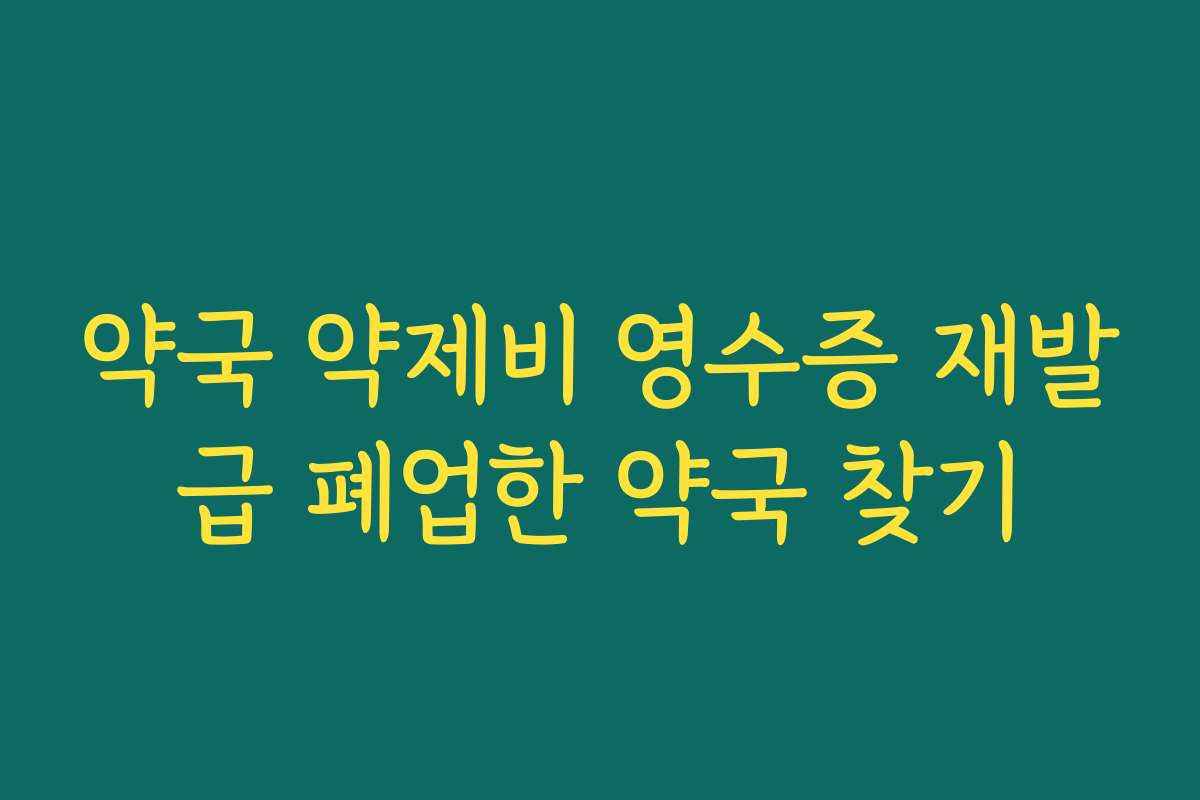 약국 약제비 영수증 재발급 폐업한 약국 찾기 약국 약제비 영수증 재발급 폐업한 약국 찾기