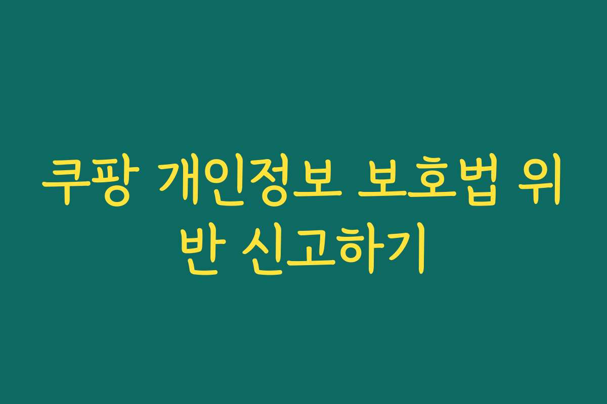 쿠팡 개인정보 보호법 위반 신고하기