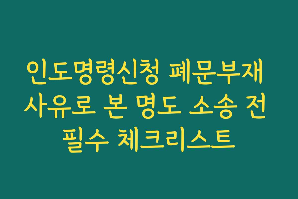 인도명령신청 폐문부재 사유로 본 명도 소송 전 필수 체크리스트