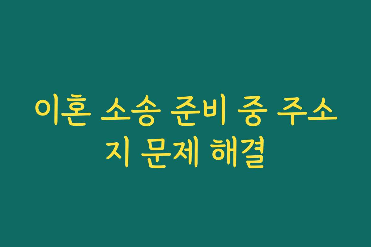 이혼 소송 준비 중 주소지 문제 해결