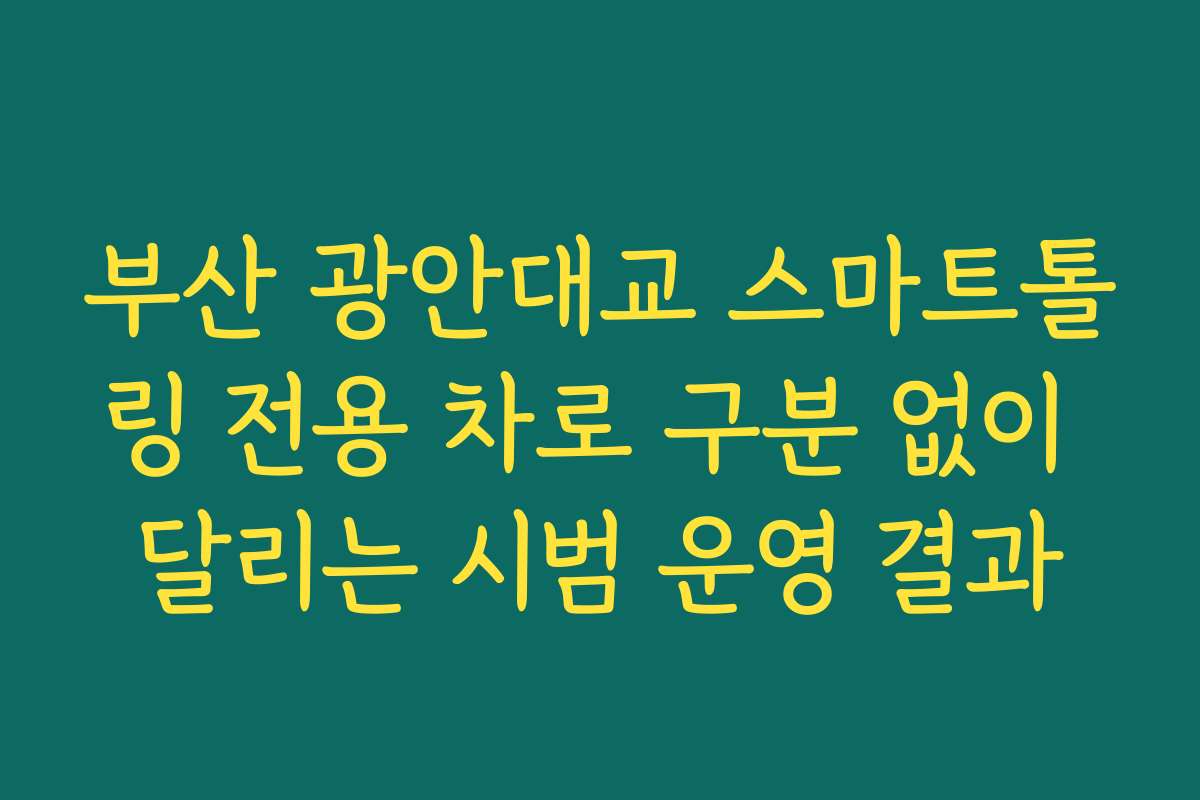 부산 광안대교 스마트톨링 전용 차로 구분 없이 달리는 시범 운영 결과
