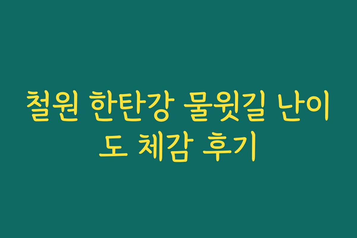 철원 한탄강 물윗길 난이도 체감 후기 철원 한탄강 물윗길 난이도 체감 후기